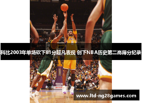 科比2003年单场砍下81分超凡表现 创下NBA历史第二高得分纪录