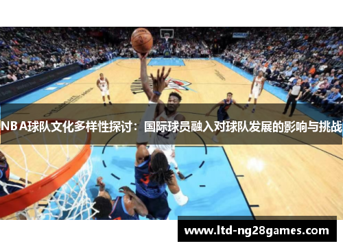 NBA球队文化多样性探讨：国际球员融入对球队发展的影响与挑战