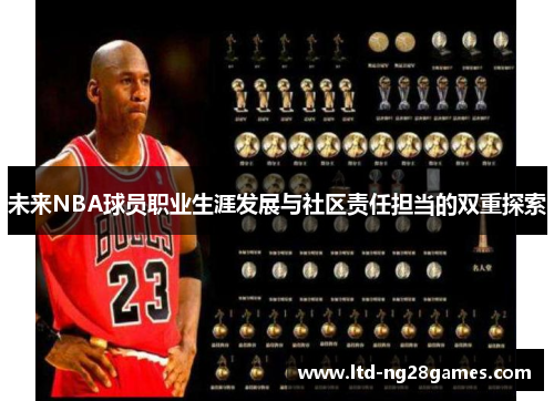 未来NBA球员职业生涯发展与社区责任担当的双重探索