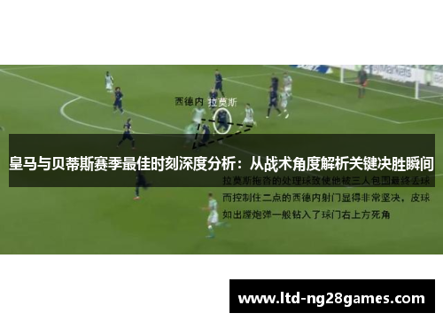 皇马与贝蒂斯赛季最佳时刻深度分析：从战术角度解析关键决胜瞬间