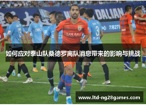 如何应对泰山队桑德罗离队消息带来的影响与挑战