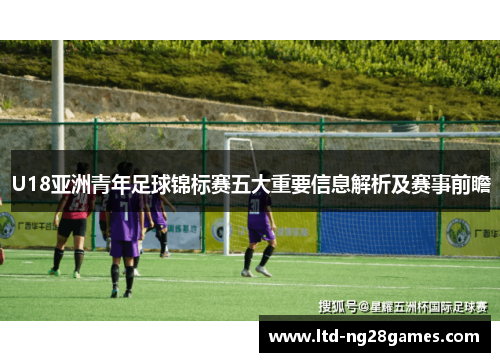U18亚洲青年足球锦标赛五大重要信息解析及赛事前瞻
