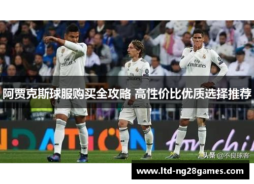 阿贾克斯球服购买全攻略 高性价比优质选择推荐