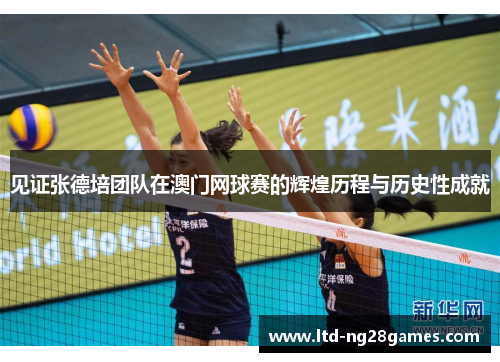 见证张德培团队在澳门网球赛的辉煌历程与历史性成就