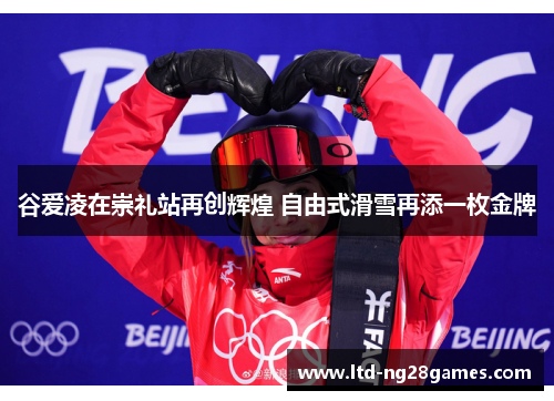 谷爱凌在崇礼站再创辉煌 自由式滑雪再添一枚金牌