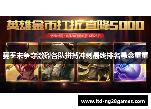 赛季末争夺激烈各队拼搏冲刺最终排名悬念重重