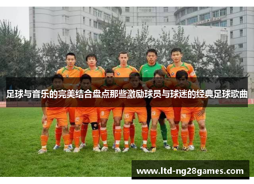 足球与音乐的完美结合盘点那些激励球员与球迷的经典足球歌曲