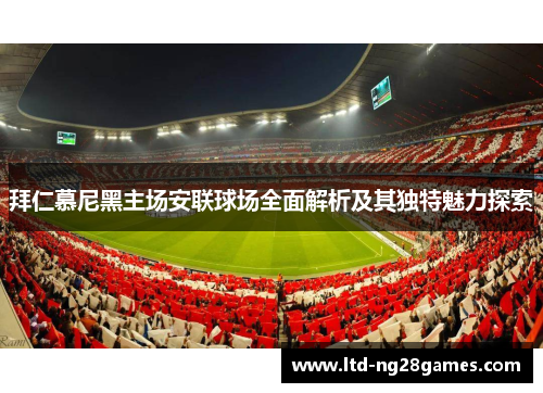 拜仁慕尼黑主场安联球场全面解析及其独特魅力探索 拜仁慕尼黑主场安联球场全面解析及其独特魅力探索