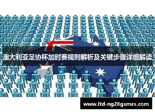 澳大利亚足协杯加时赛规则解析及关键步骤详细解读 澳大利亚足协杯加时赛规则解析及关键步骤详细解读
