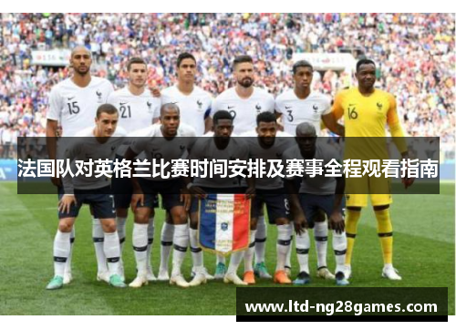 法国队对英格兰比赛时间安排及赛事全程观看指南 法国队对英格兰比赛时间安排及赛事全程观看指南