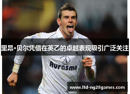 里昂·贝尔凭借在英乙的卓越表现吸引广泛关注