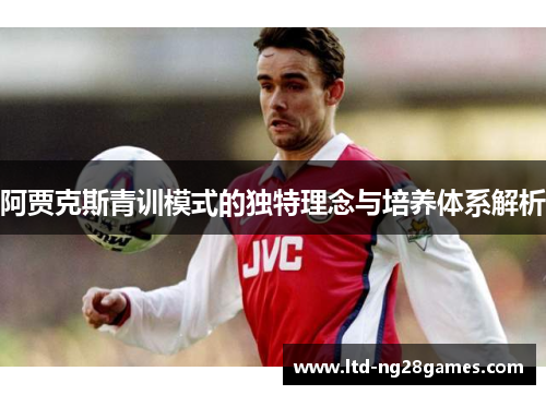 阿贾克斯青训模式的独特理念与培养体系解析