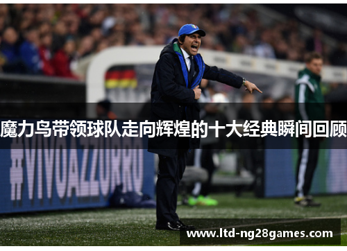 魔力鸟带领球队走向辉煌的十大经典瞬间回顾