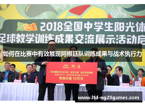 如何在比赛中有效展现阿根廷队训练成果与战术执行力 如何在比赛中有效展现阿根廷队训练成果与战术执行力
