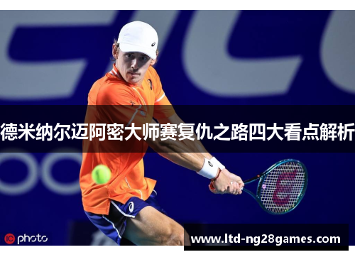德米纳尔迈阿密大师赛复仇之路四大看点解析