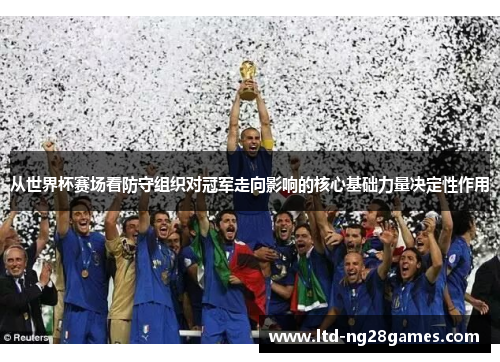 从世界杯赛场看防守组织对冠军走向影响的核心基础力量决定性作用