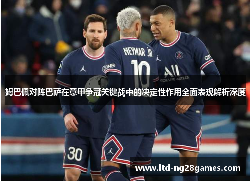 姆巴佩对阵巴萨在意甲争冠关键战中的决定性作用全面表现解析深度