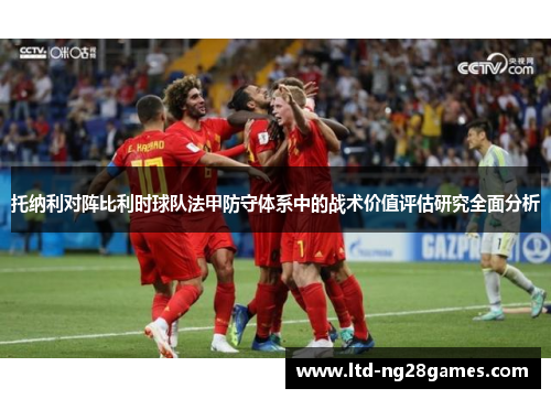 托纳利对阵比利时球队法甲防守体系中的战术价值评估研究全面分析