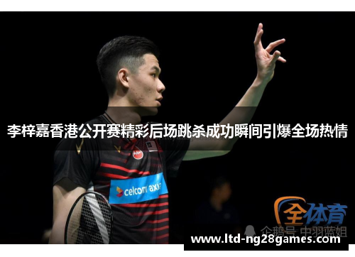 李梓嘉香港公开赛精彩后场跳杀成功瞬间引爆全场热情 李梓嘉香港公开赛精彩后场跳杀成功瞬间引爆全场热情