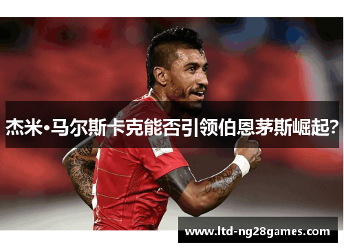 杰米·马尔斯卡克能否引领伯恩茅斯崛起？