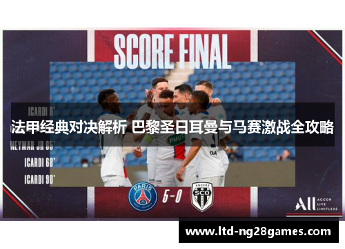 法甲经典对决解析 巴黎圣日耳曼与马赛激战全攻略