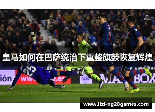 皇马如何在巴萨统治下重整旗鼓恢复辉煌