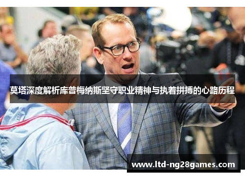 莫塔深度解析库普梅纳斯坚守职业精神与执着拼搏的心路历程