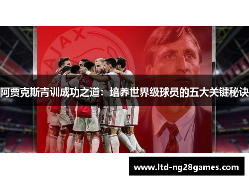 阿贾克斯青训成功之道：培养世界级球员的五大关键秘诀