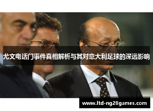 尤文电话门事件真相解析与其对意大利足球的深远影响